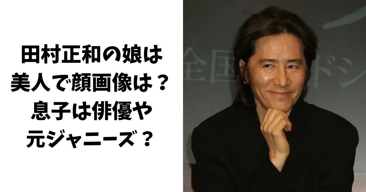 田村正和の娘は美人で顔画像はある？息子は俳優や元ジャニーズ？