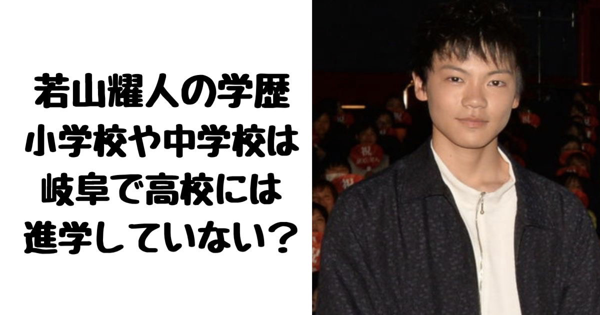 若山耀人の学歴は？小学校や中学校は岐阜で高校には進学していない？