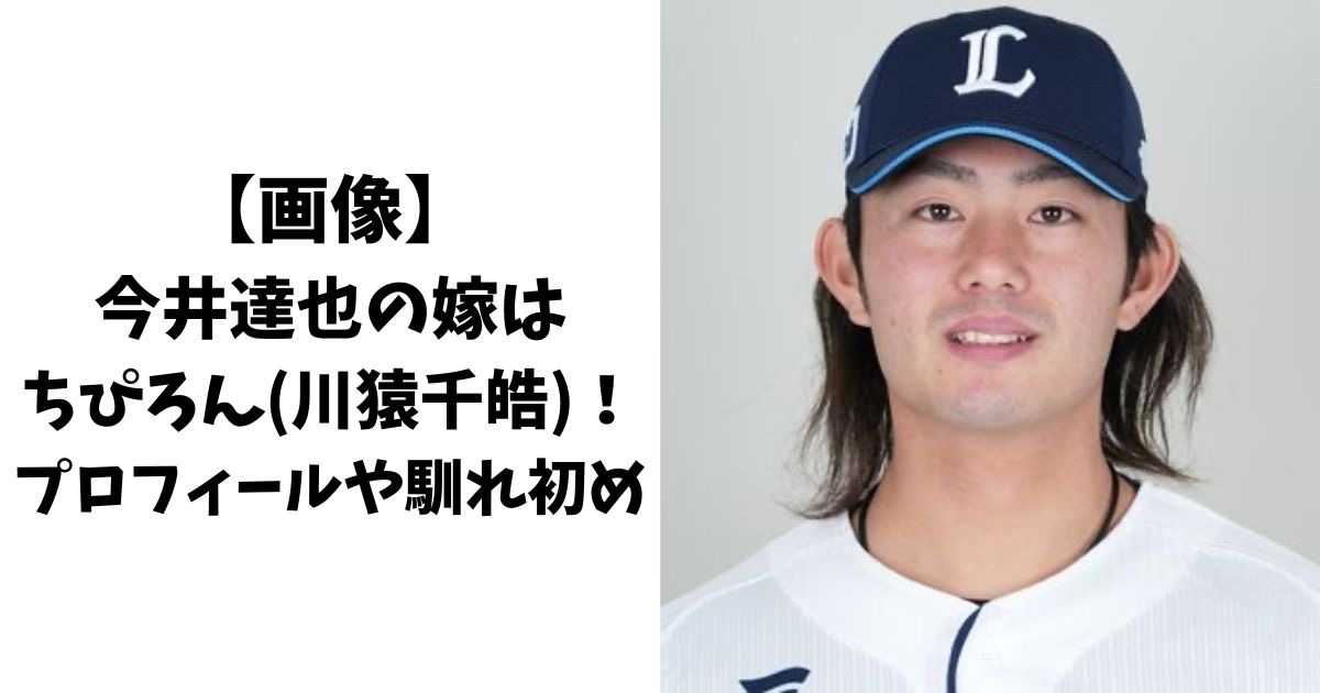 【画像】今井達也の結婚相手(嫁)はちぴろん(川猿千皓)！プロフィールや馴れ初めは？