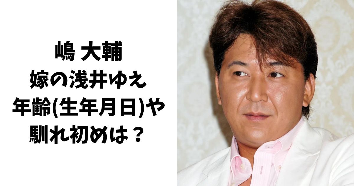 嶋大輔の嫁(妻)の浅井ゆえの年齢(生年月日)や馴れ初めは？