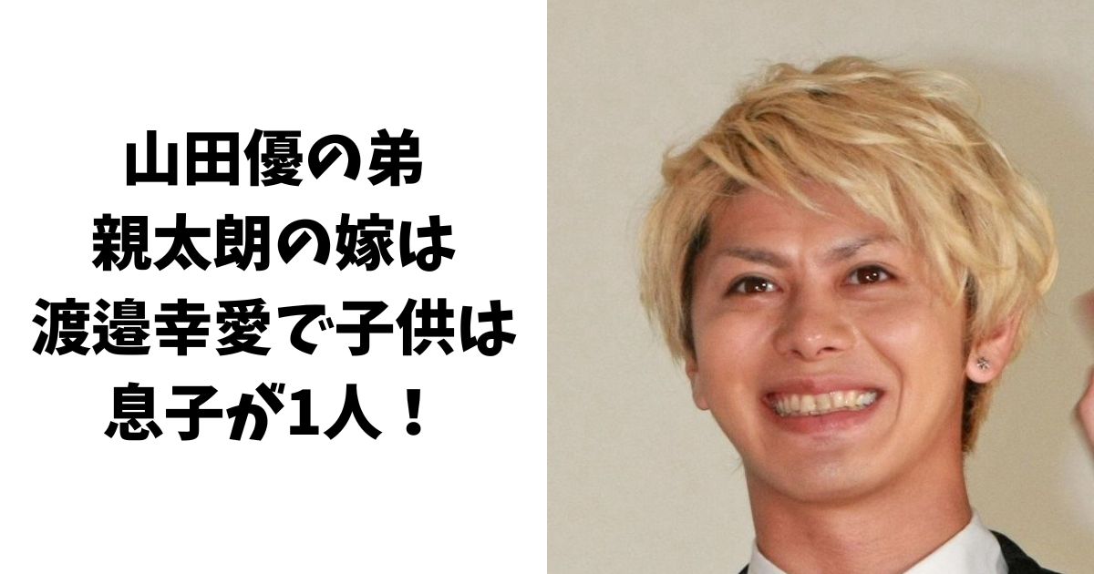 山田優の弟・親太朗の嫁(結婚相手)は渡邉幸愛で子供は息子が1人！