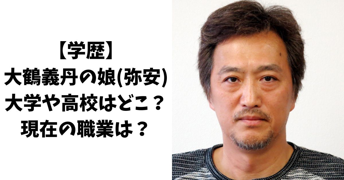 【学歴】大鶴義丹の娘(弥安)の大学や高校はどこ？現在の職業は？