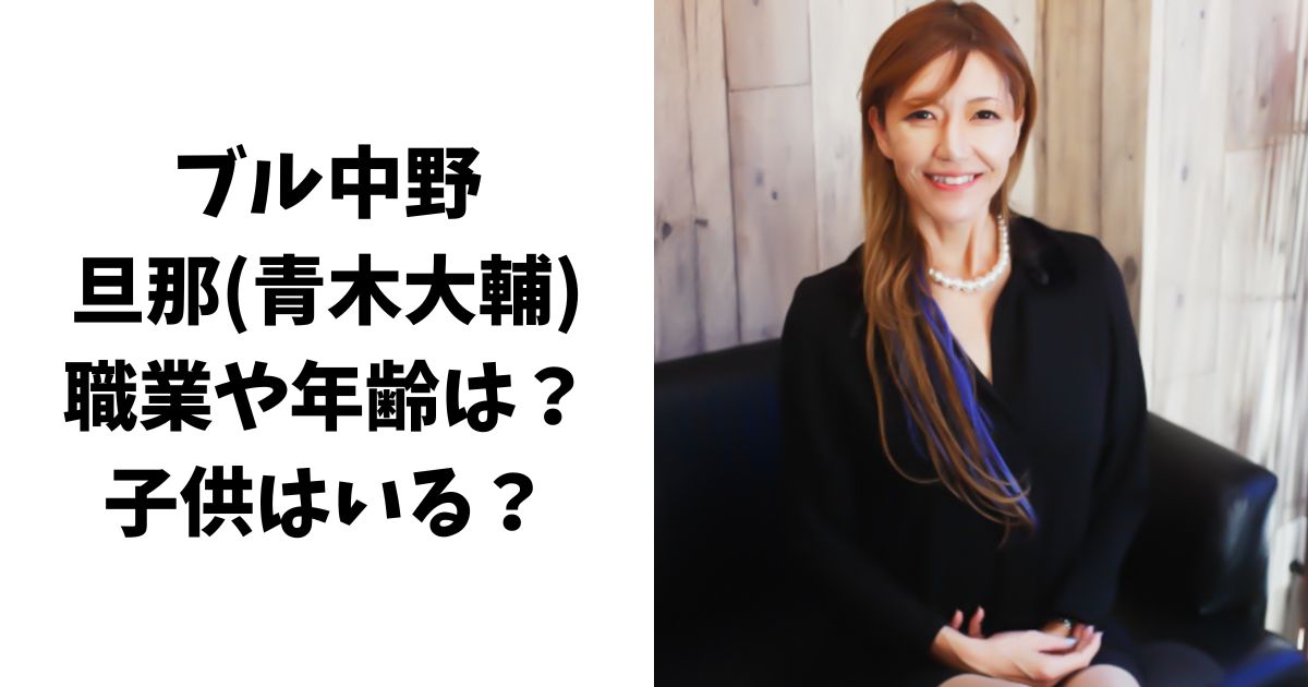 ブル中野の旦那(青木大輔)の職業や年齢は？子供がいるのかについても