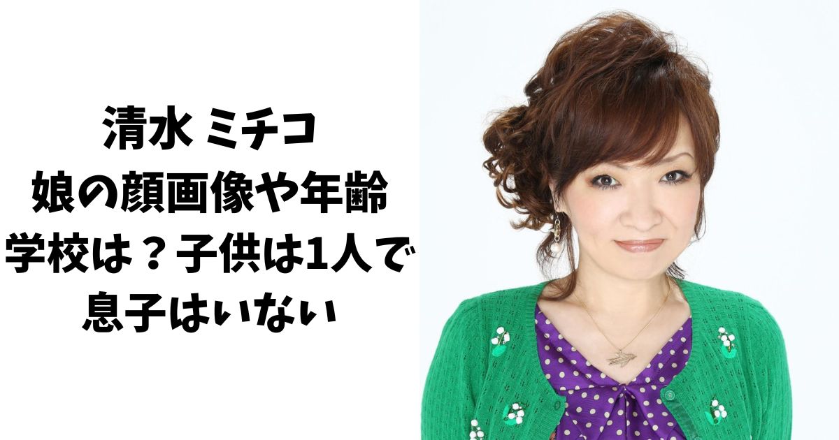 清水ミチコの娘の顔画像や年齢、学校は？子供は1人で息子はいない