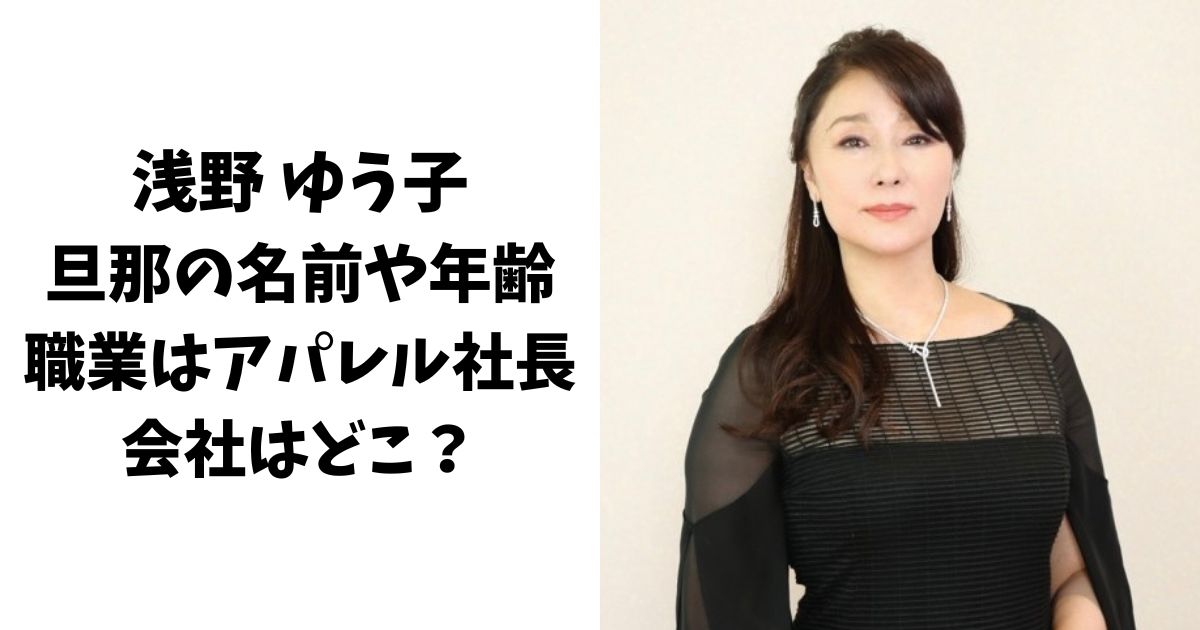 浅野ゆう子の旦那の名前や年齢！職業はアパレル社長で会社はどこ？