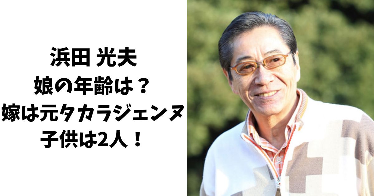 浜田光夫の娘の年齢は？嫁(妻)は元タカラジェンヌで子供は2人！