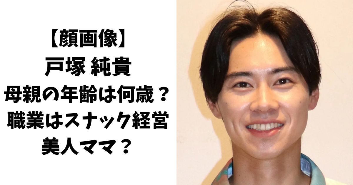 【顔画像】戸塚純貴の母親の年齢は？職業はスナック経営の美人ママ？