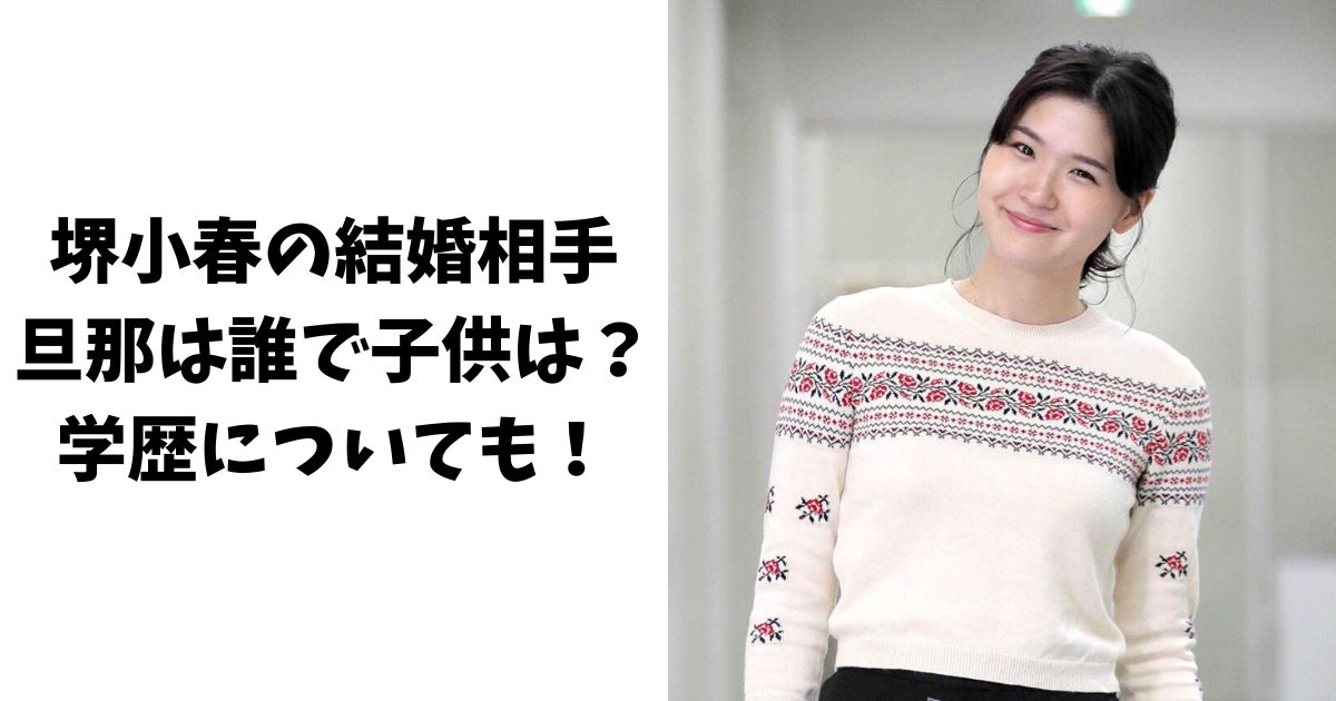 堺小春の結婚相手(旦那)は誰で子供はいる？学歴についても！