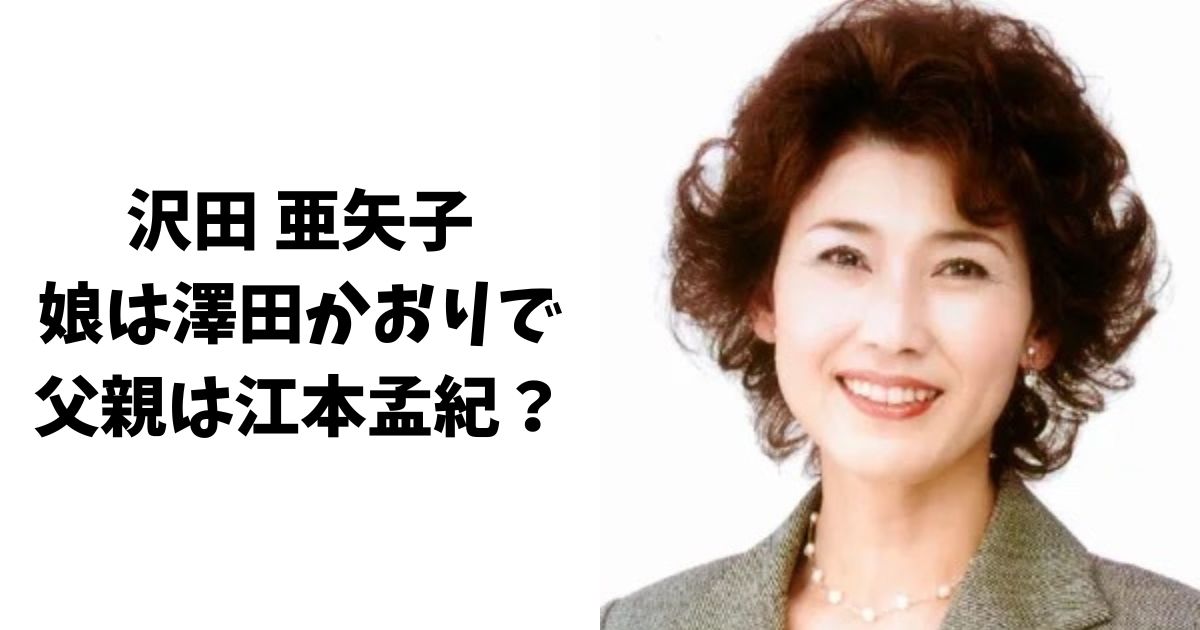 沢田亜矢子の娘は澤田かおりで父親は江本孟紀？元旦那はゴージャス松野